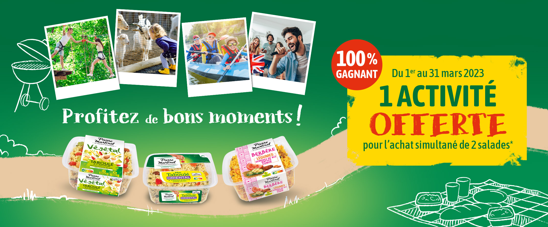 Profitez de bons moments ! Du 1er au 31 Mars 2023, 1 activité offerte pour l'achat simultané de 2 salades